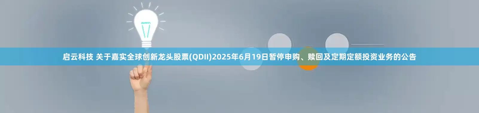 启云科技 关于嘉实全球创新龙头股票(QDII)2025年6月19日暂停申购、赎回及定期定额投资业务的公告
