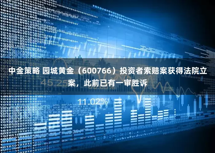 中金策略 园城黄金（600766）投资者索赔案获得法院立案，此前已有一审胜诉