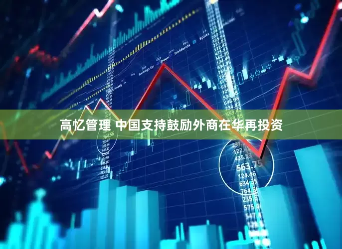 高忆管理 中国支持鼓励外商在华再投资