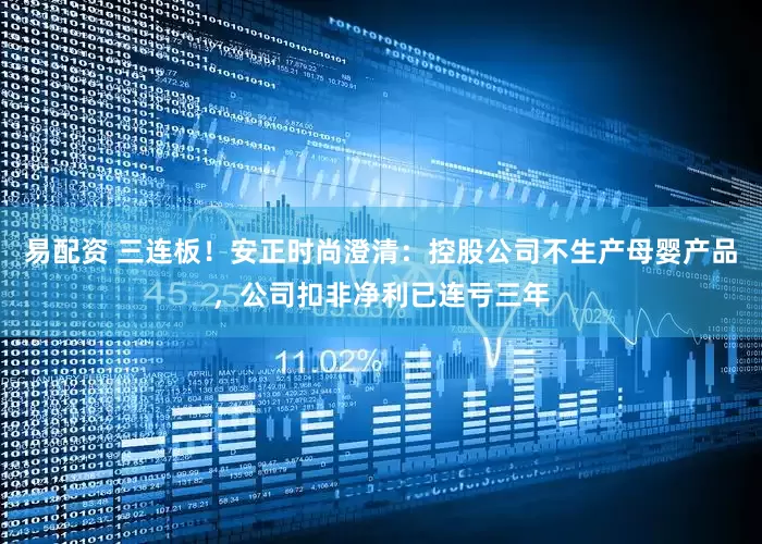 易配资 三连板！安正时尚澄清：控股公司不生产母婴产品，公司扣非净利已连亏三年