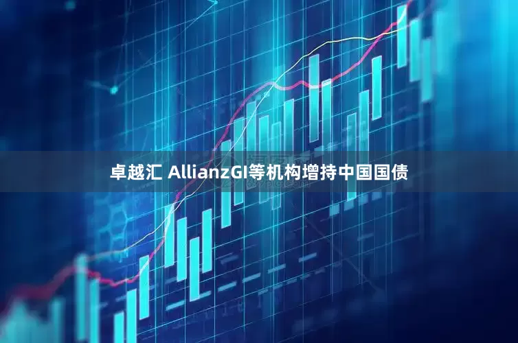 卓越汇 AllianzGI等机构增持中国国债