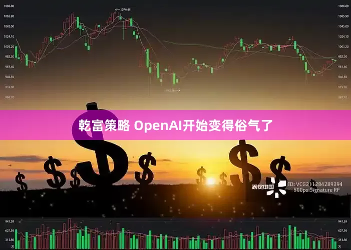 乾富策略 OpenAI开始变得俗气了